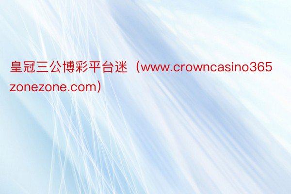 皇冠三公博彩平台迷（www.crowncasino365zonezone.com）