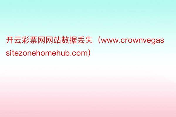 开云彩票网网站数据丢失（www.crownvegassitezonehomehub.com）