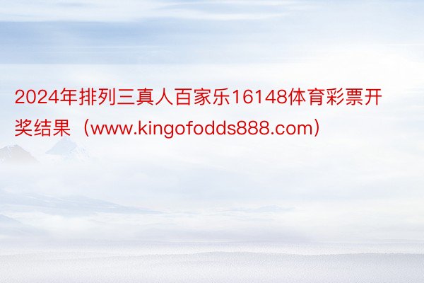 2024年排列三真人百家乐16148体育彩票开奖结果（www.kingofodds888.com）