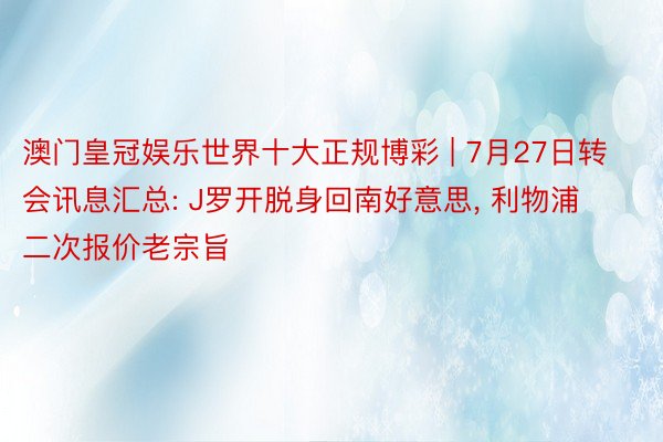 澳门皇冠娱乐世界十大正规博彩 | 7月27日转会讯息汇总: J罗开脱身回南好意思, 利物浦二次报价老宗旨