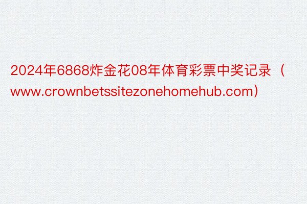 2024年6868炸金花08年体育彩票中奖记录（www.crownbetssitezonehomehub.com）