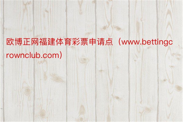 欧博正网福建体育彩票申请点（www.bettingcrownclub.com）