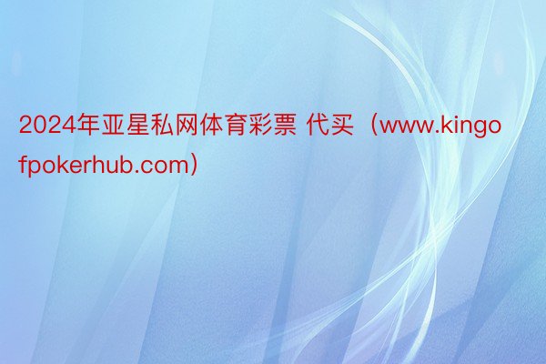 2024年亚星私网体育彩票 代买（www.kingofpokerhub.com）