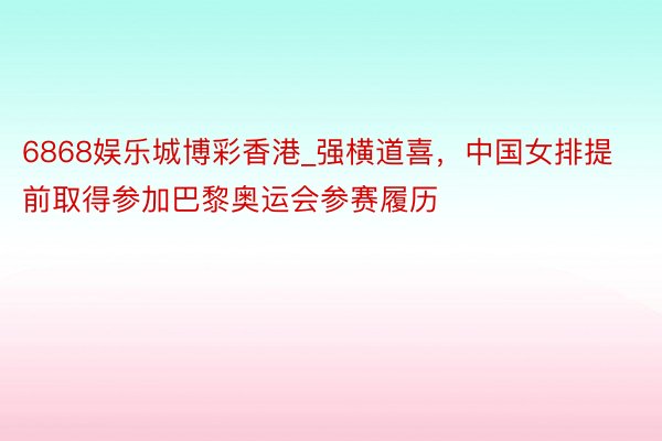 6868娱乐城博彩香港_强横道喜，中国女排提前取得参加巴黎奥运会参赛履历