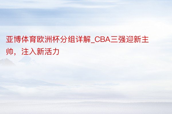 亚博体育欧洲杯分组详解_CBA三强迎新主帅，注入新活力