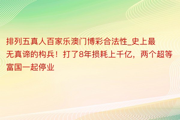 排列五真人百家乐澳门博彩合法性_史上最无真谛的构兵！打了8年损耗上千亿，两个超等富国一起停业