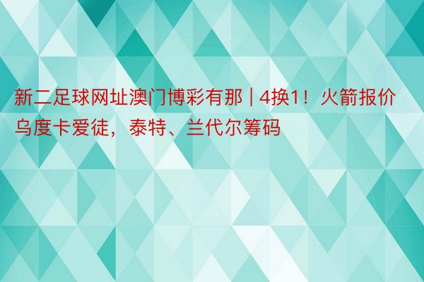 新二足球网址澳门博彩有那 | 4换1！火箭报价乌度卡爱徒，泰特、兰代尔筹码