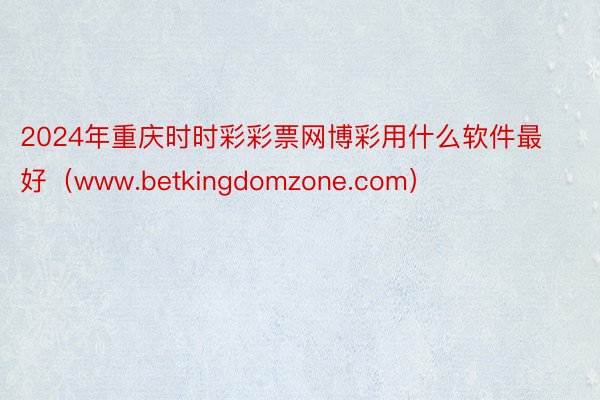 2024年重庆时时彩彩票网博彩用什么软件最好（www.betkingdomzone.com）