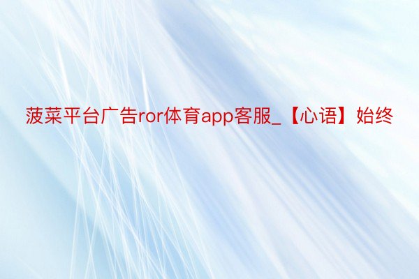 菠菜平台广告ror体育app客服_【心语】始终