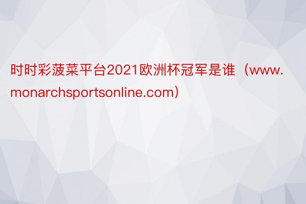 时时彩菠菜平台2021欧洲杯冠军是谁（www.monarchsportsonline.com）