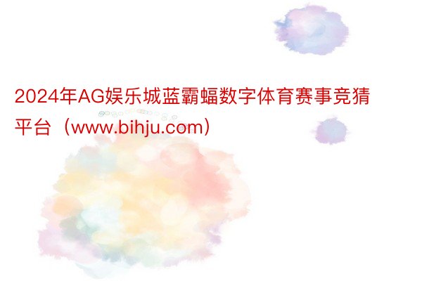 2024年AG娱乐城蓝霸蝠数字体育赛事竞猜平台（www.bihju.com）