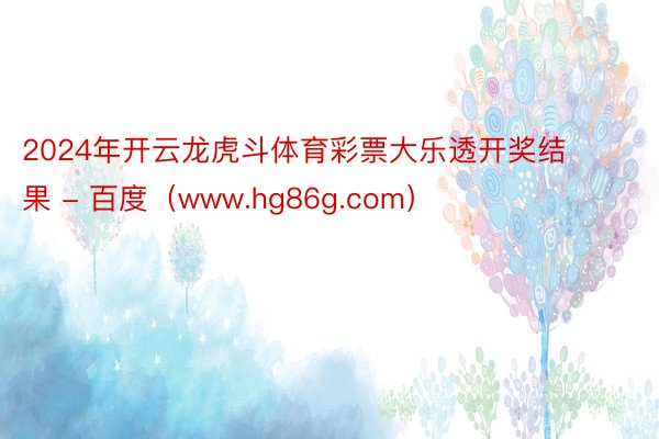 2024年开云龙虎斗体育彩票大乐透开奖结果 - 百度（www.hg86g.com）