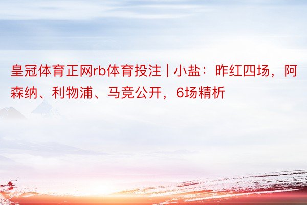 皇冠体育正网rb体育投注 | 小盐：昨红四场，阿森纳、利物浦、马竞公开，6场精析