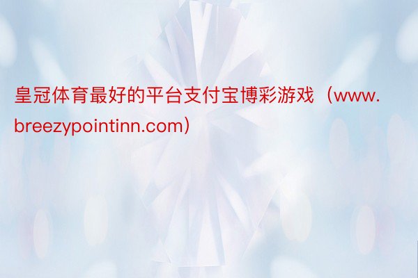 皇冠体育最好的平台支付宝博彩游戏（www.breezypointinn.com）