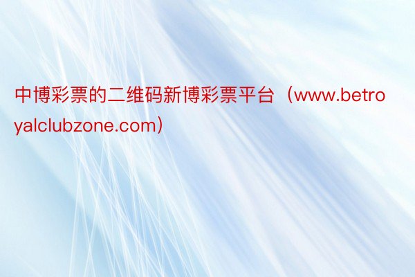 中博彩票的二维码新博彩票平台（www.betroyalclubzone.com）