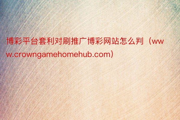 博彩平台套利对刷推广博彩网站怎么判(www.crowngamehomehub.com)